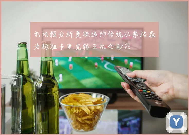 电讯报分析曼联选帅传统以弗格森为标准卡里克转正机会渺茫