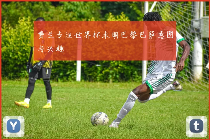 费兰专注世界杯未明巴黎巴萨意图与兴趣