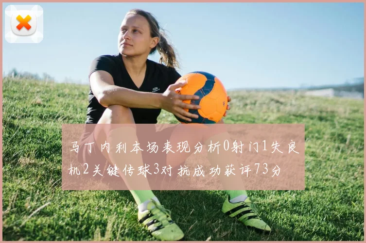 马丁内利本场表现分析0射门1失良机2关键传球3对抗成功获评73分