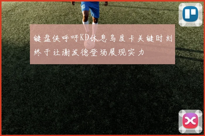 键盘侠呼吁KD休息乌度卡关键时刻终于让谢泼德登场展现实力