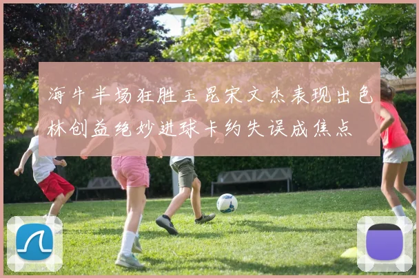 海牛半场狂胜玉昆宋文杰表现出色林创益绝妙进球卡约失误成焦点