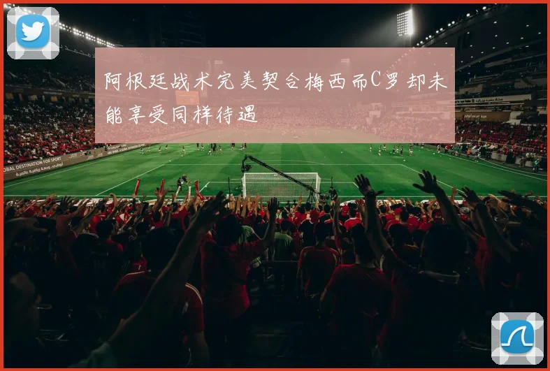 阿根廷战术完美契合梅西而C罗却未能享受同样待遇