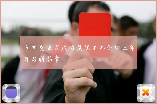 卡里克正式成为曼联主帅签约三年开启新篇章