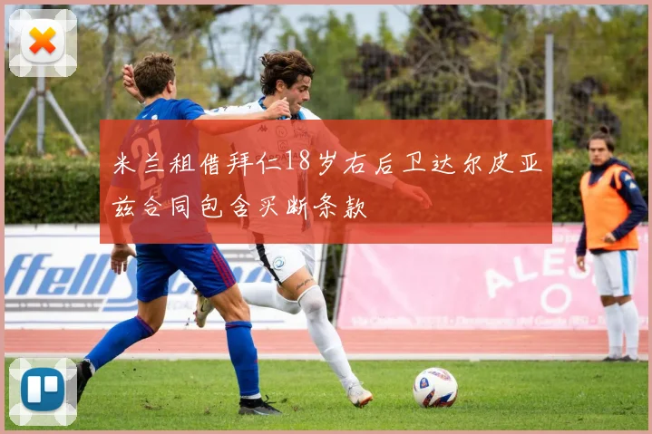 米兰租借拜仁18岁右后卫达尔皮亚兹合同包含买断条款