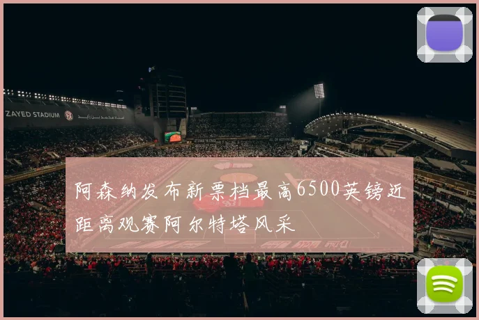 阿森纳发布新票档最高6500英镑近距离观赛阿尔特塔风采