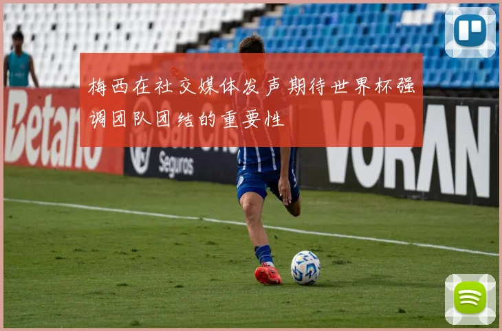 梅西在社交媒体发声期待世界杯强调团队团结的重要性